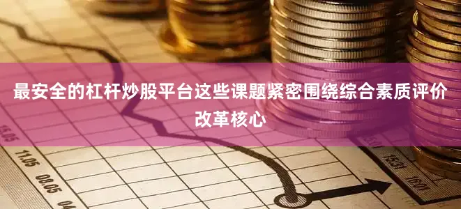 最安全的杠杆炒股平台这些课题紧密围绕综合素质评价改革核心