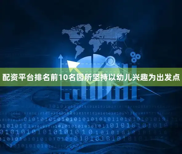 配资平台排名前10名园所坚持以幼儿兴趣为出发点