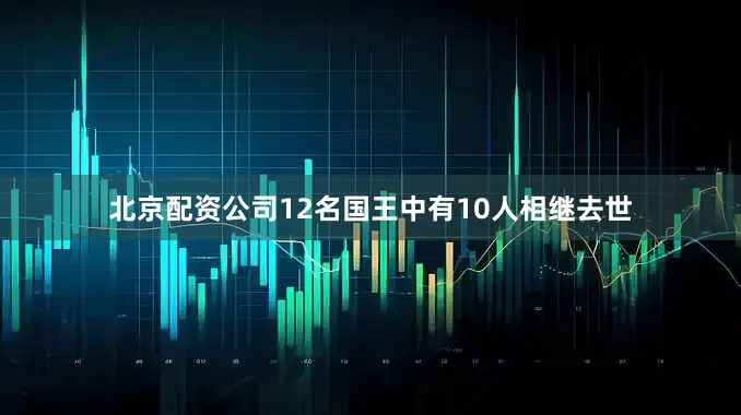 北京配资公司12名国王中有10人相继去世