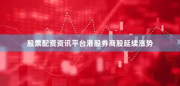 股票配资资讯平台港股券商股延续涨势
