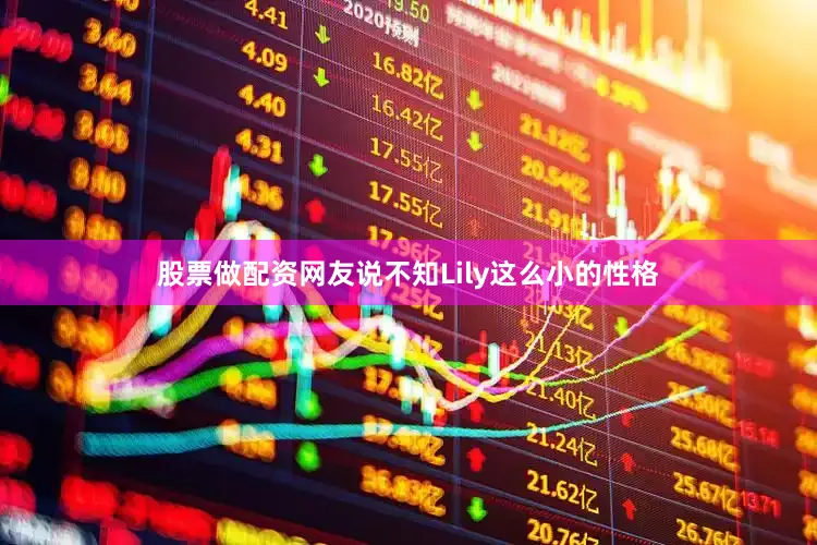股票做配资网友说不知Lily这么小的性格