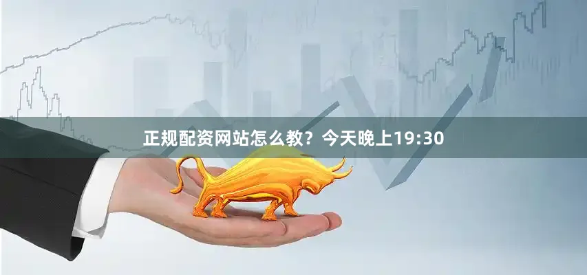 正规配资网站怎么教？今天晚上19:30