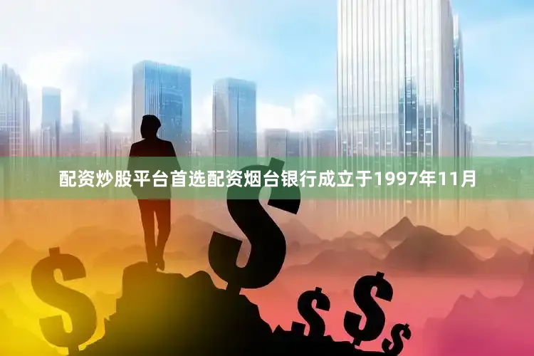 配资炒股平台首选配资烟台银行成立于1997年11月