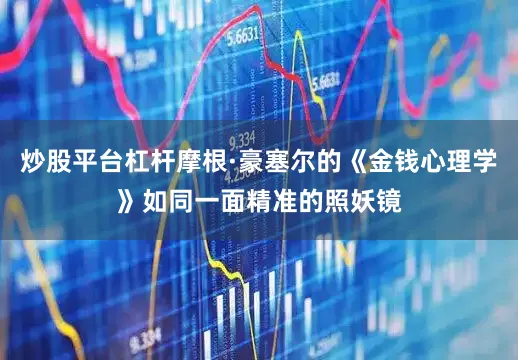 炒股平台杠杆摩根·豪塞尔的《金钱心理学》如同一面精准的照妖镜
