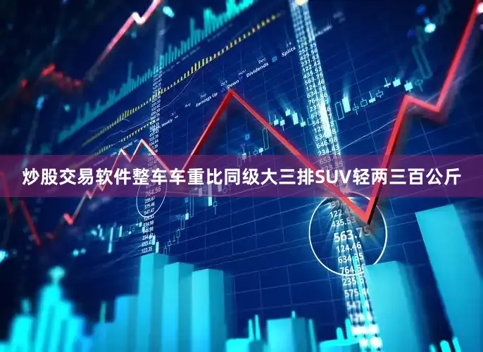 炒股交易软件整车车重比同级大三排SUV轻两三百公斤