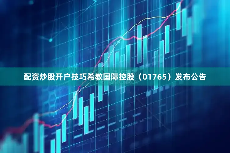 配资炒股开户技巧希教国际控股（01765）发布公告