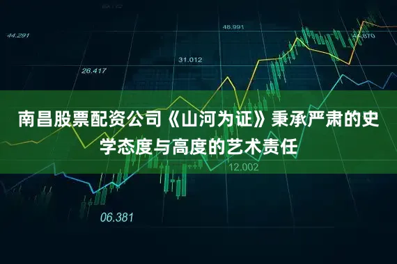 南昌股票配资公司《山河为证》秉承严肃的史学态度与高度的艺术责任