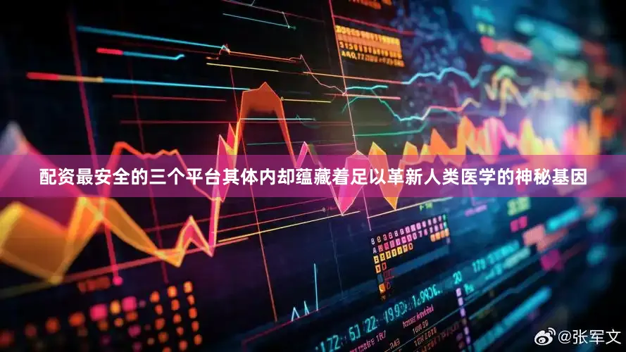 配资最安全的三个平台其体内却蕴藏着足以革新人类医学的神秘基因