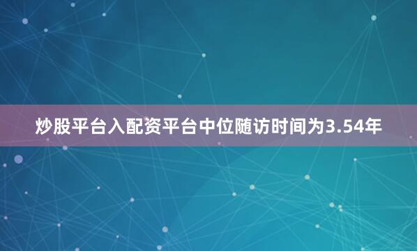 炒股平台入配资平台中位随访时间为3.54年