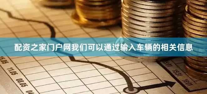配资之家门户网我们可以通过输入车辆的相关信息