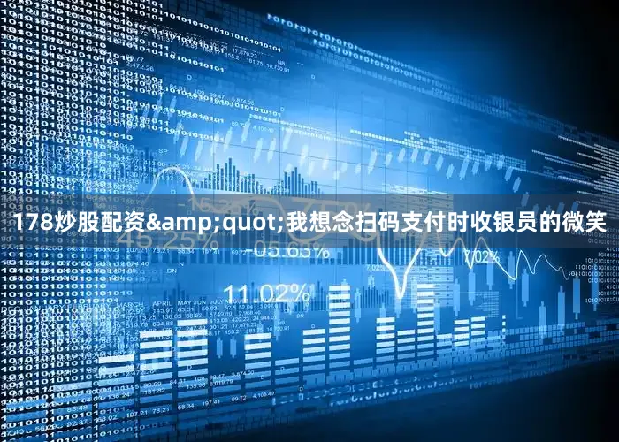 178炒股配资&quot;我想念扫码支付时收银员的微笑