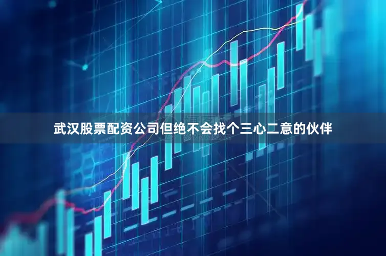 武汉股票配资公司但绝不会找个三心二意的伙伴