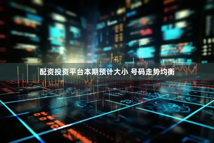配资投资平台本期预计大小 号码走势均衡