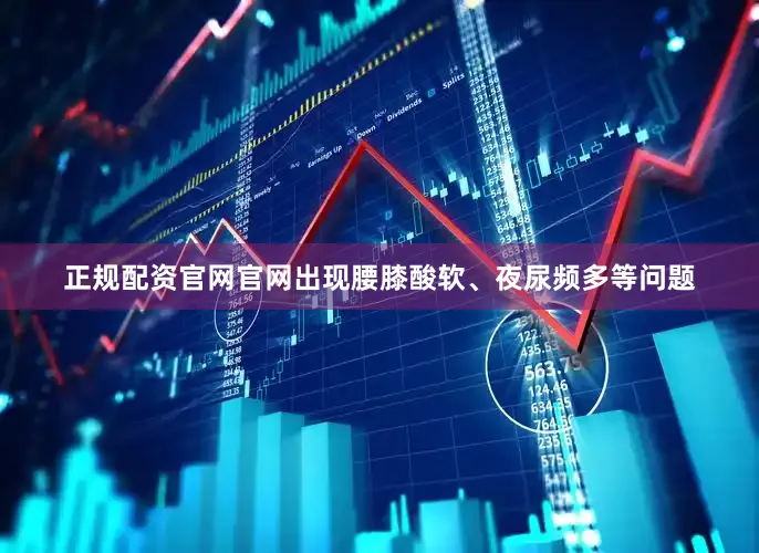 正规配资官网官网出现腰膝酸软、夜尿频多等问题