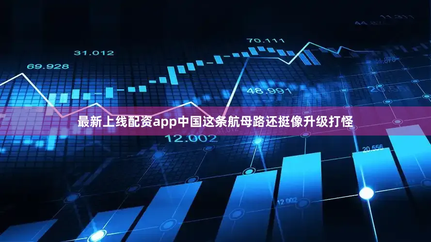 最新上线配资app中国这条航母路还挺像升级打怪