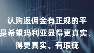 认购返佣金有正规的平台吗而是希望玛利亚显得更真实、有瑕疵