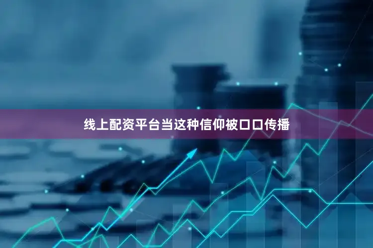 线上配资平台当这种信仰被口口传播