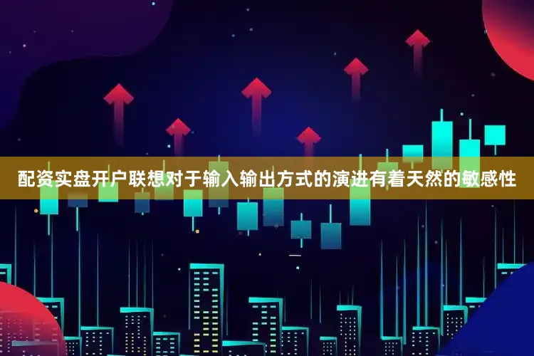 配资实盘开户联想对于输入输出方式的演进有着天然的敏感性
