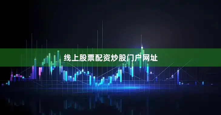 线上股票配资炒股门户网址