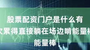 股票配资门户是什么有次累得直接躺在场边啃能量棒