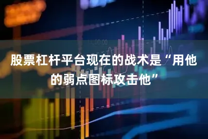 股票杠杆平台现在的战术是“用他的弱点图标攻击他”