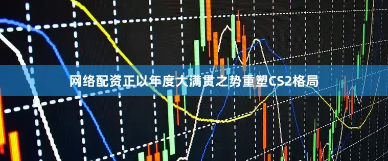 网络配资正以年度大满贯之势重塑CS2格局