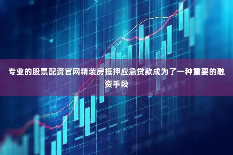 专业的股票配资官网精装房抵押应急贷款成为了一种重要的融资手段