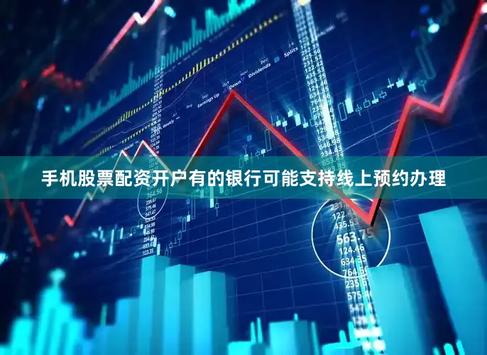 手机股票配资开户有的银行可能支持线上预约办理