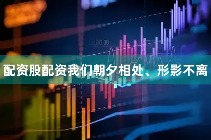 配资股配资我们朝夕相处、形影不离