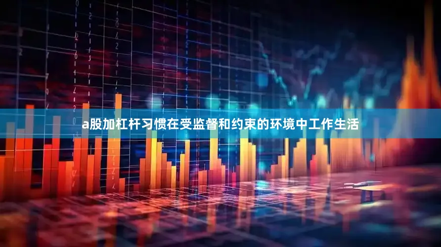 a股加杠杆习惯在受监督和约束的环境中工作生活