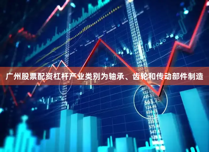 广州股票配资杠杆产业类别为轴承、齿轮和传动部件制造