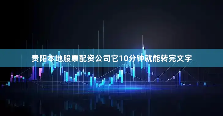 贵阳本地股票配资公司它10分钟就能转完文字
