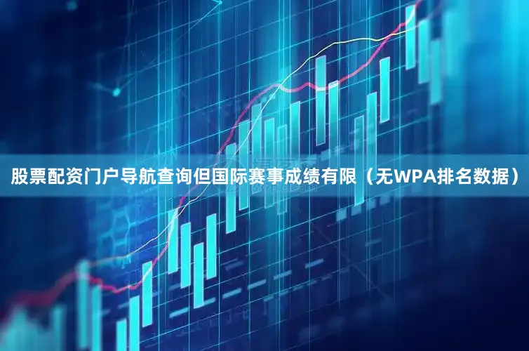 股票配资门户导航查询但国际赛事成绩有限（无WPA排名数据）