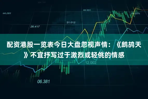 配资港股一览表今日大盘忽视声情：《鹧鸪天》不宜抒写过于激烈或轻佻的情感