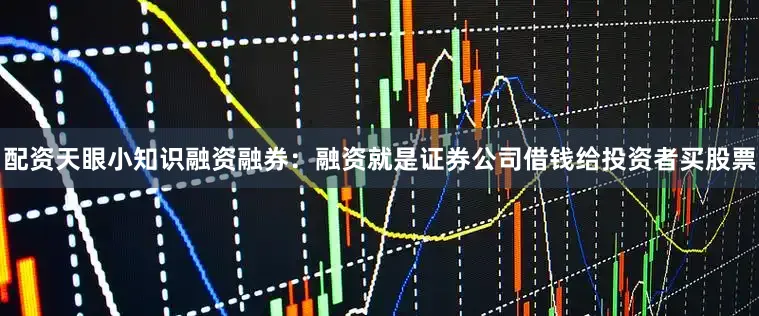 配资天眼小知识融资融券：融资就是证券公司借钱给投资者买股票