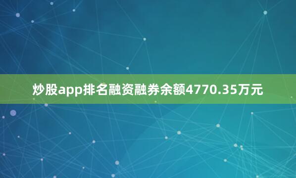 炒股app排名融资融券余额4770.35万元