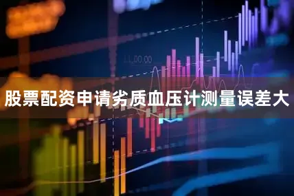 股票配资申请劣质血压计测量误差大
