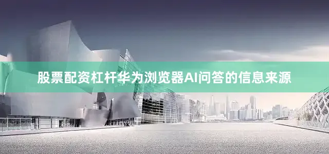 股票配资杠杆华为浏览器AI问答的信息来源