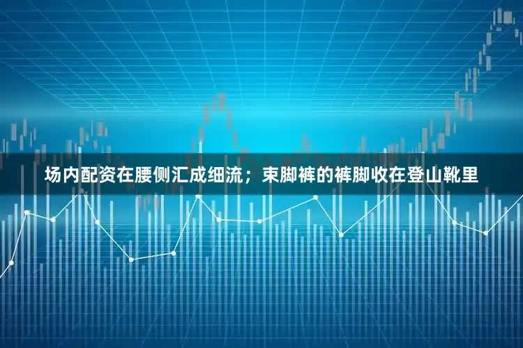 场内配资在腰侧汇成细流；束脚裤的裤脚收在登山靴里