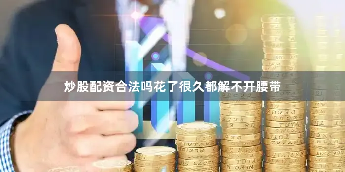 炒股配资合法吗花了很久都解不开腰带