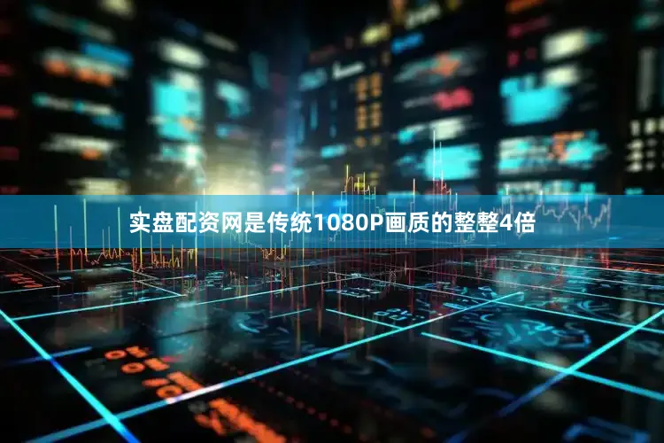 实盘配资网是传统1080P画质的整整4倍