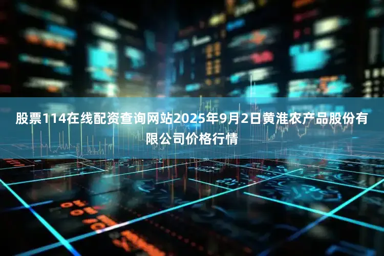 股票114在线配资查询网站2025年9月2日黄淮农产品股份有限公司价格行情