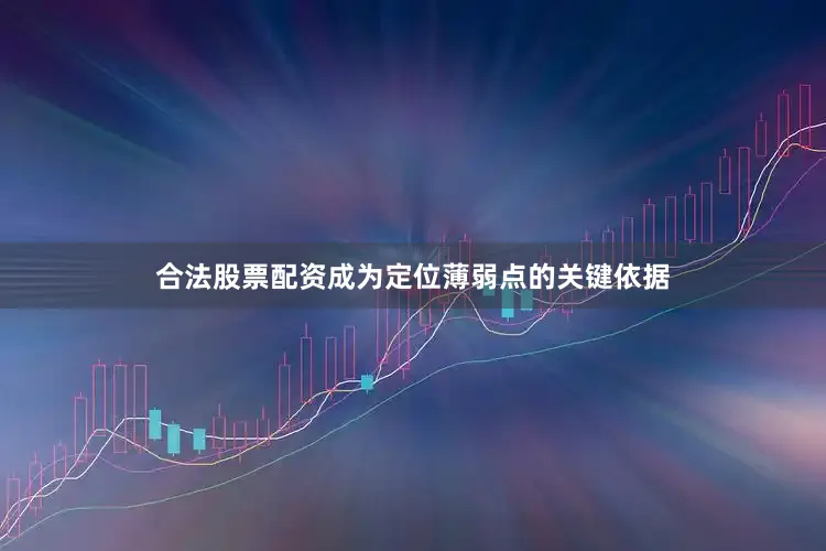合法股票配资成为定位薄弱点的关键依据