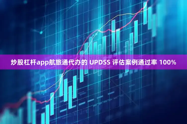 炒股杠杆app航旅通代办的 UPDSS 评估案例通过率 100%