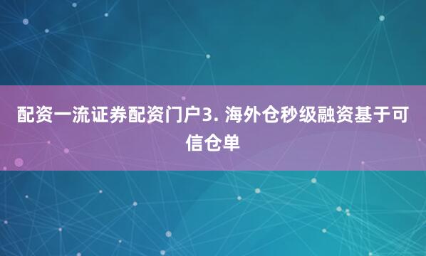 配资一流证券配资门户3. 海外仓秒级融资基于可信仓单