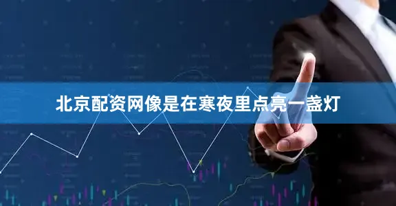 北京配资网像是在寒夜里点亮一盏灯