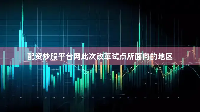 配资炒股平台网此次改革试点所面向的地区