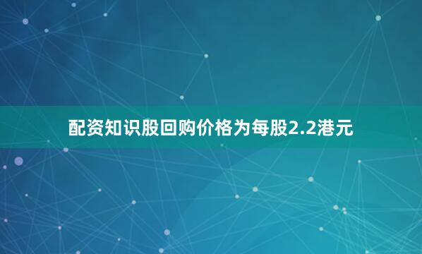 配资知识股回购价格为每股2.2港元