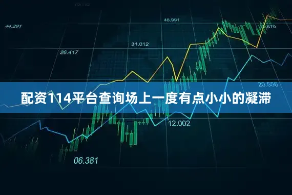 配资114平台查询场上一度有点小小的凝滞