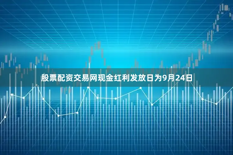 股票配资交易网现金红利发放日为9月24日
